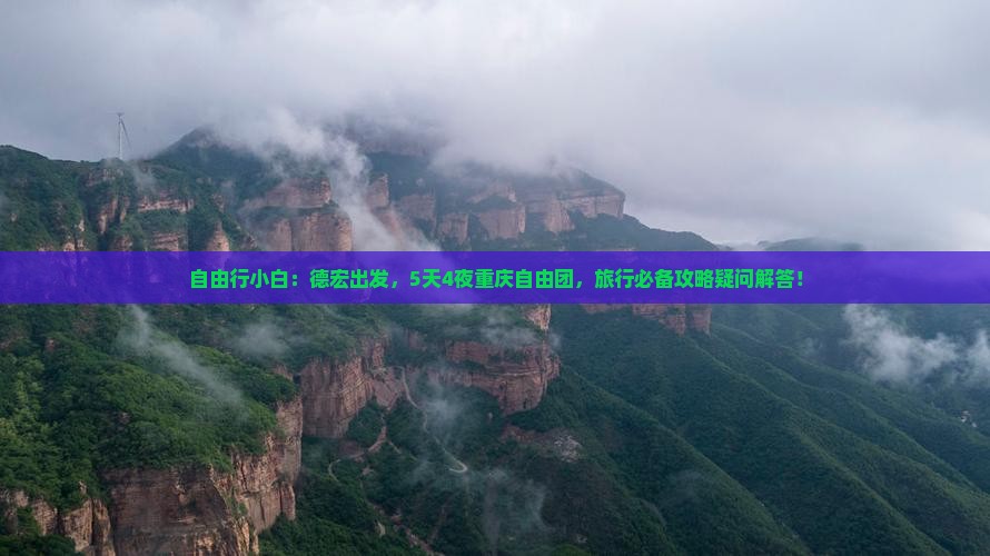 自由行小白：德宏出发，5天4夜重庆自由团，旅行必备攻略疑问解答！