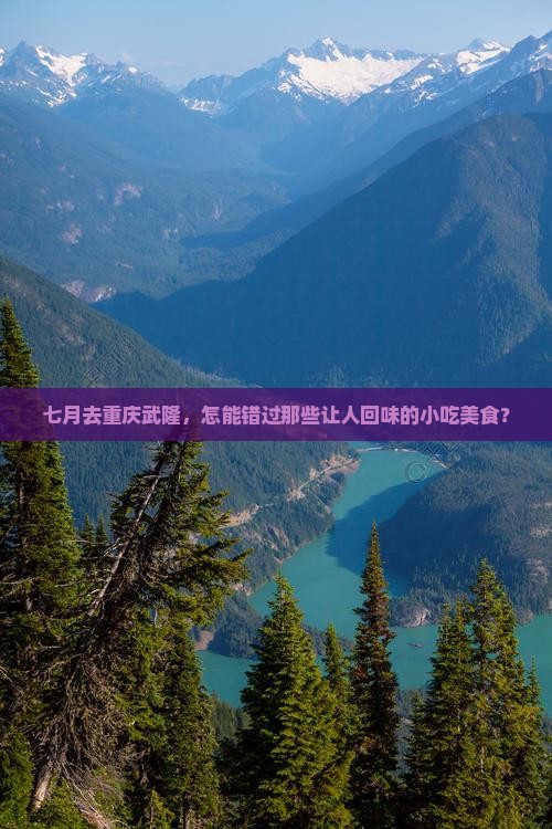 七月去重庆武隆，怎能错过那些让人回味的小吃美食？