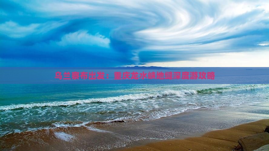 乌兰察布出发：重庆龙水峡地缝深度游攻略