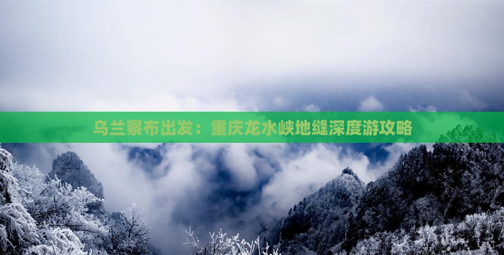 乌兰察布出发：重庆龙水峡地缝深度游攻略