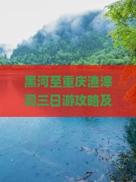 黑河至重庆渣滓洞三日游攻略及交通、住宿、美食推荐指南