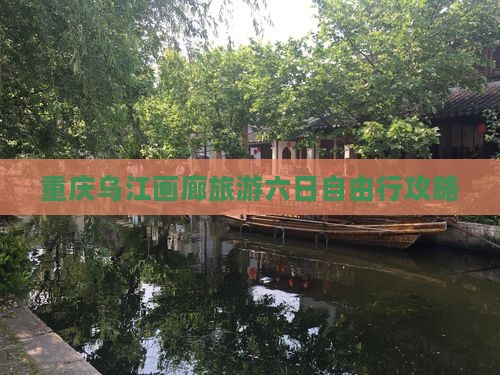 重庆乌江画廊旅游六日自由行攻略