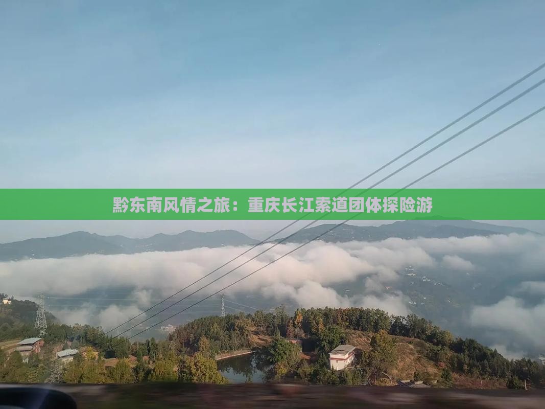 黔东南风情之旅：重庆长江索道团体探险游