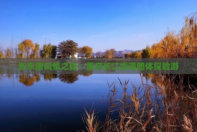 黔东南风情之旅：重庆长江索道团体探险游