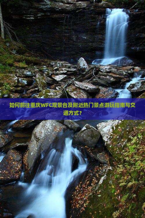 如何前往重庆WFC观景台及附近热门景点游玩指南与交通方式？