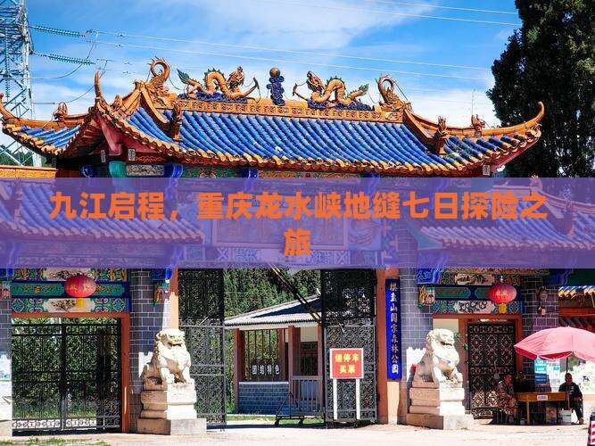 九江启程，重庆龙水峡地缝七日探险之旅