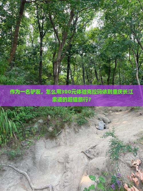 作为一名驴友，怎么用300元体验克拉玛依到重庆长江索道的超值旅行？
