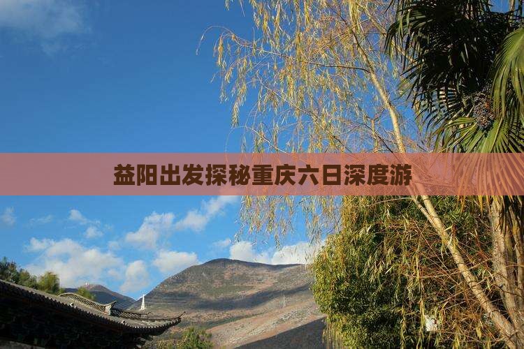 益阳出发探秘重庆六日深度游