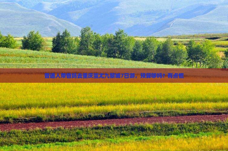 普通人带爸妈去重庆蚩尤九黎城7日游，预算够吗？有点慌