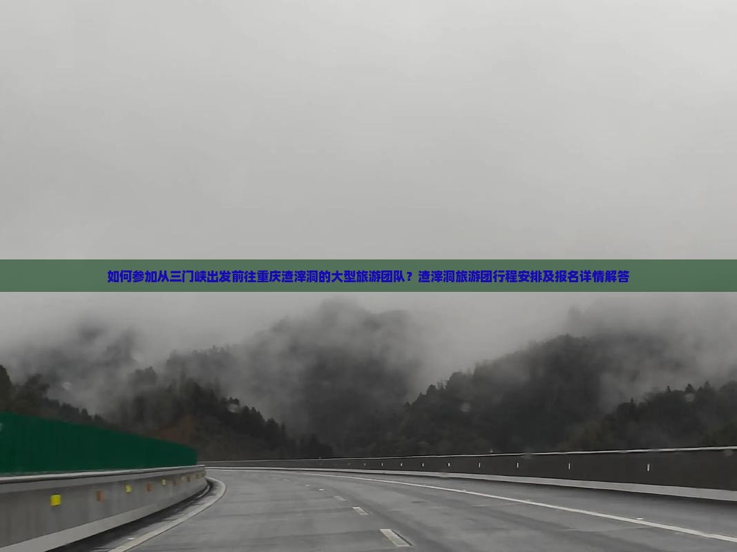 如何参加从三门峡出发前往重庆渣滓洞的大型旅游团队？渣滓洞旅游团行程安排及报名详情解答