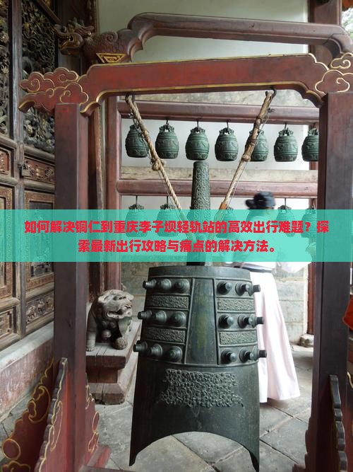 如何解决铜仁到重庆李子坝轻轨站的高效出行难题？探索最新出行攻略与痛点的解决方法。