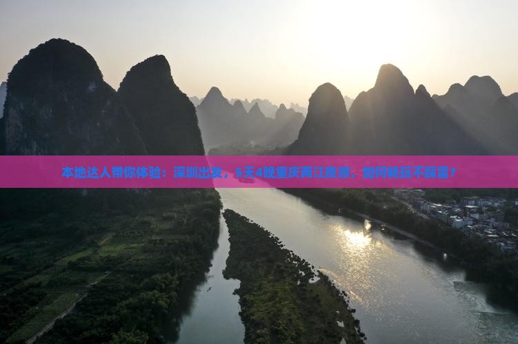 本地达人带你体验：深圳出发，5天4晚重庆两江夜游，如何畅玩不踩雷？