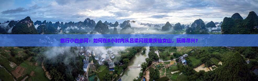 旅行小白必问：如何在8小时内从吕梁闪现重庆仙女山，玩得尽兴？