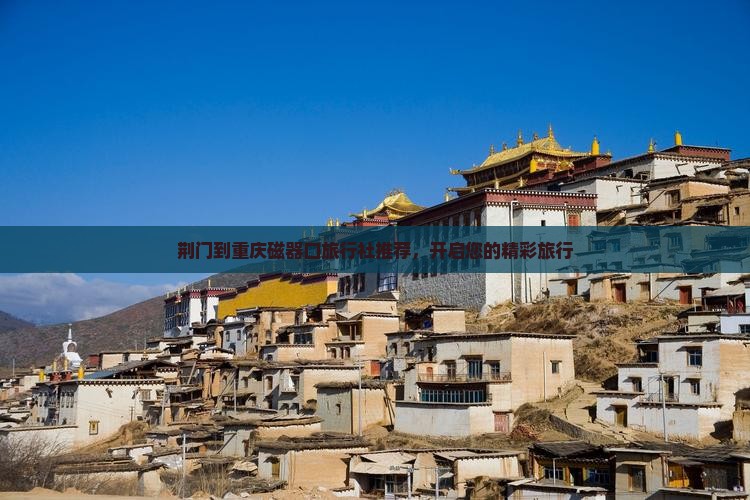 荆门到重庆磁器口旅行社推荐，开启您的精彩旅行