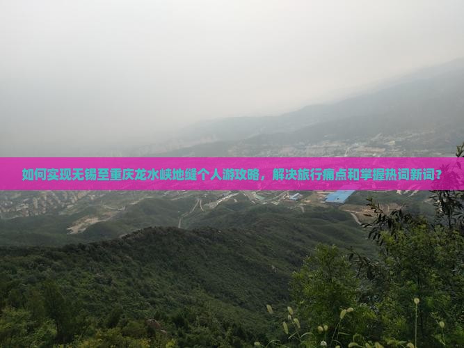 如何实现无锡至重庆龙水峡地缝个人游攻略，解决旅行痛点和掌握热词新词？