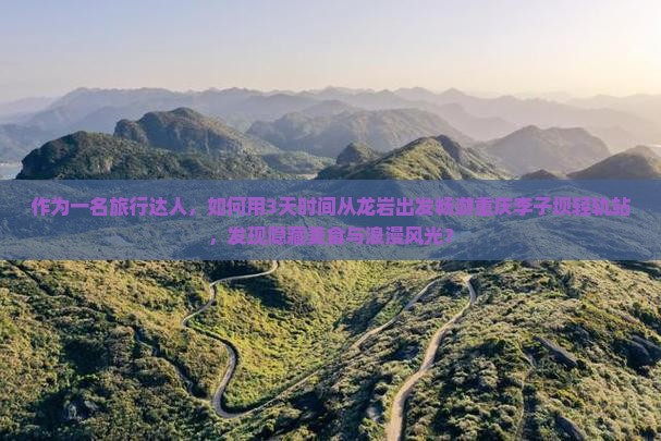 作为一名旅行达人，如何用3天时间从龙岩出发畅游重庆李子坝轻轨站，发现隐藏美食与浪漫风光？