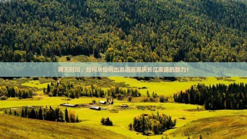 两天时间，如何从仙桃出发邂逅重庆长江索道的魅力？