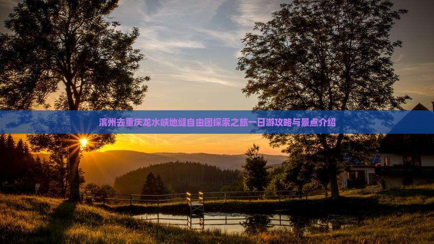 滨州去重庆龙水峡地缝自由团探索之旅一日游攻略与景点介绍