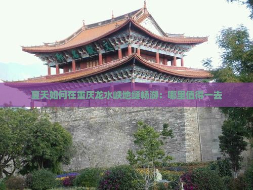 夏天如何在重庆龙水峡地缝畅游：哪里值得一去