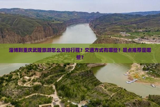 淄博到重庆武隆旅游怎么安排行程？交通方式有哪些？景点推荐是哪些？