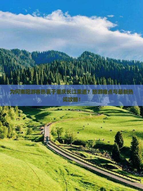 为何南阳游客热衷于重庆长江索道？旅游痛点与最新热词攻略！