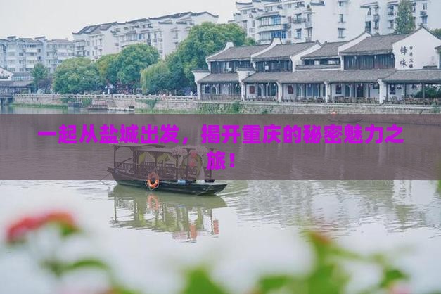一起从盐城出发，揭开重庆的秘密魅力之旅！