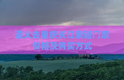 遵义去重庆长江索道门票价格及购买方式