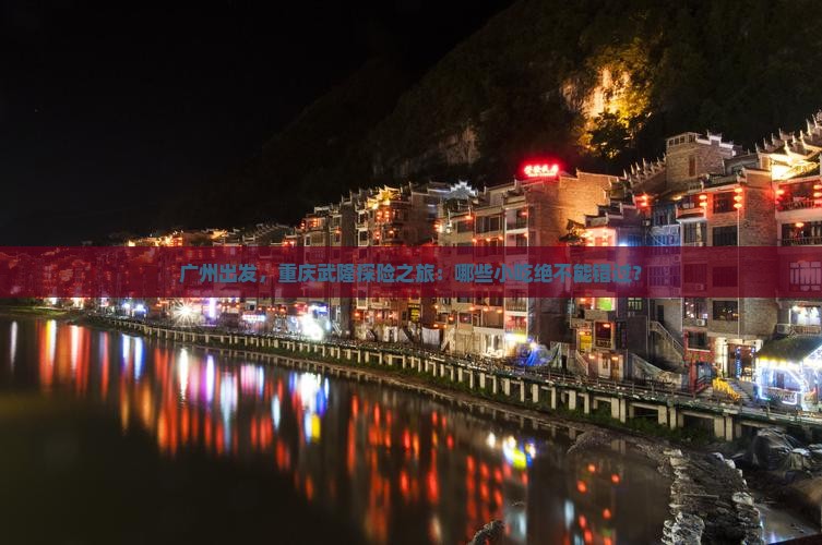 广州出发，重庆武隆探险之旅：哪些小吃绝不能错过？