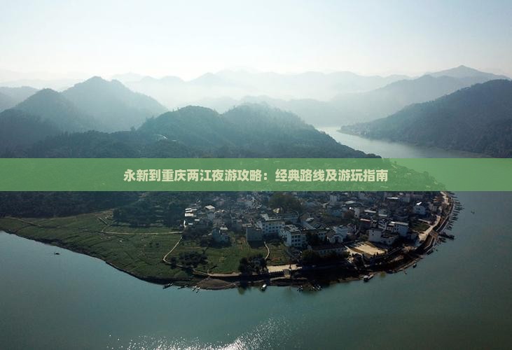 永新到重庆两江夜游攻略：经典路线及游玩指南