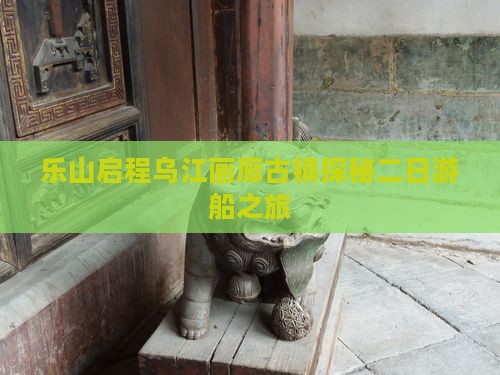 乐山启程乌江画廊古镇探秘二日游船之旅