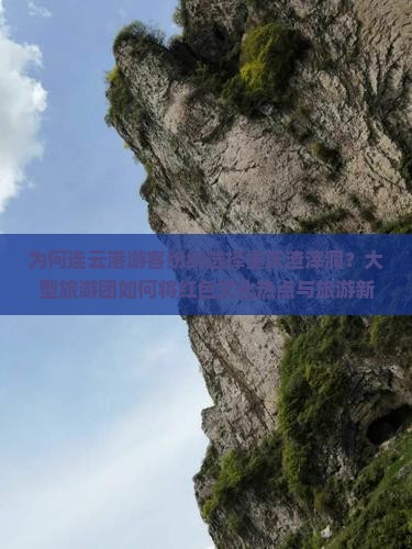 为何连云港游客纷纷选择重庆渣滓洞？大型旅游团如何将红色文化热点与旅游新体验结合？