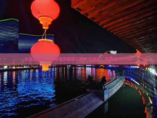 从武威启程，探寻重庆磁器口的千年秘密，你准备好了吗？