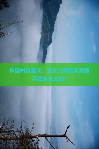 从温州到重庆，蚩尤九黎城究竟是不是必去之地？