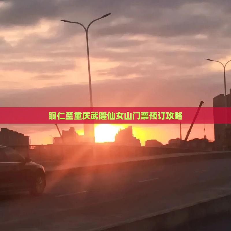 铜仁至重庆武隆仙女山门票预订攻略
