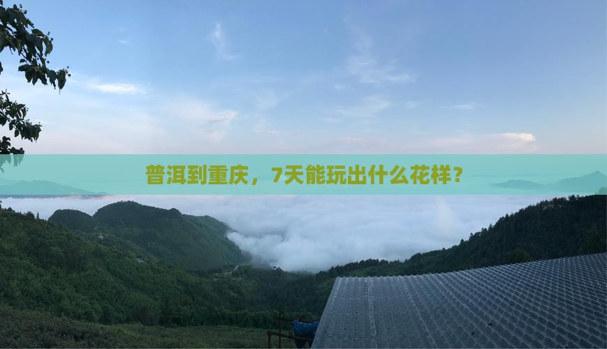 普洱到重庆，7天能玩出什么花样？