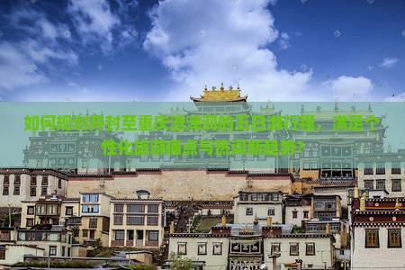如何规划开封至重庆渣滓洞的五日游行程，满足个性化旅游痛点与热词新趋势？