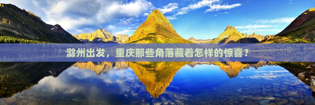 滁州出发，重庆那些角落藏着怎样的惊喜？