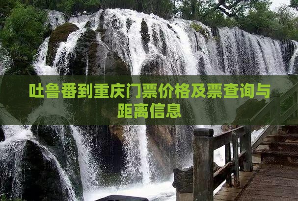吐鲁番到重庆门票价格及票查询与距离信息