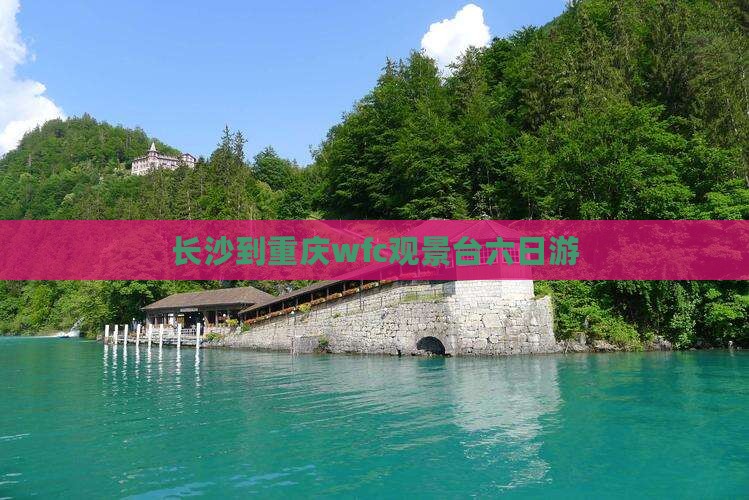 长沙到重庆wfc观景台六日游