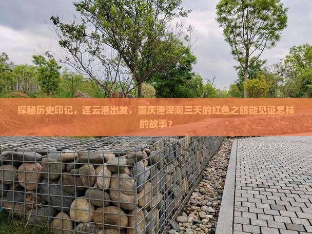 探秘历史印记，连云港出发，重庆渣滓洞三天的红色之旅能见证怎样的故事？