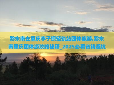 黔东南去重庆李子坝轻轨站团体旅游