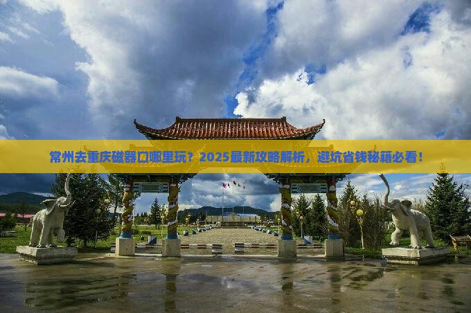 常州去重庆磁器口哪里玩