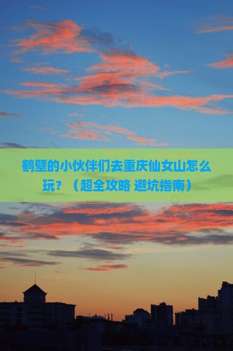 鹤壁去重庆仙女山哪里玩
