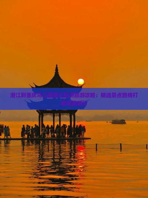 潜江到重庆乌江画廊三日游 潜江到重庆乌江画廊三日游