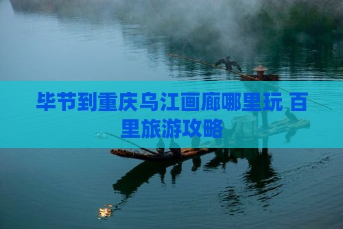 毕节到重庆乌江画廊哪里玩