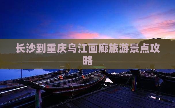 长沙到重庆乌江画廊门票