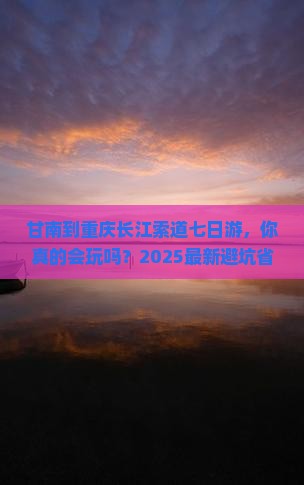 甘南到重庆长江索道七日游