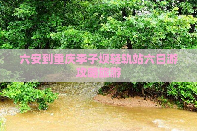 六安到重庆李子坝轻轨站六日游
