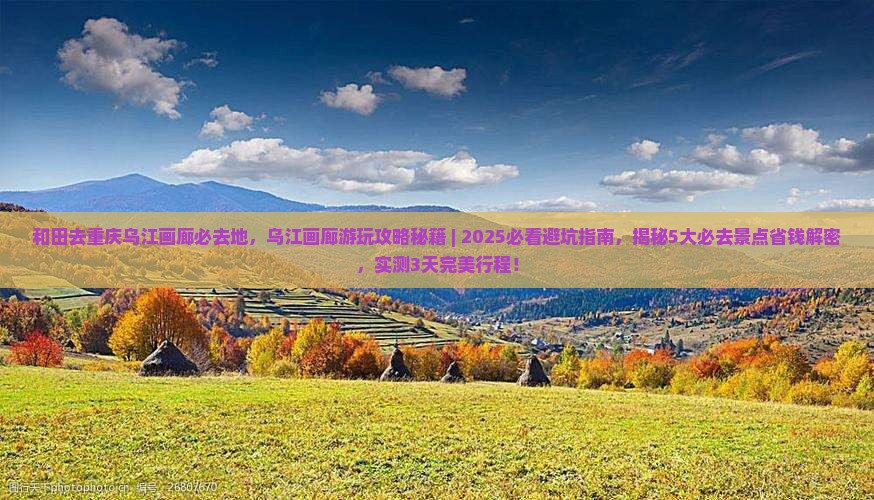 和田去重庆乌江画廊必去地