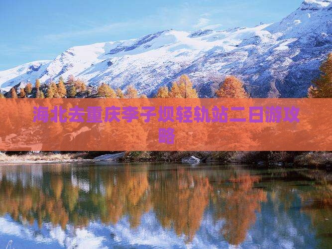 海北去重庆李子坝轻轨站二日游